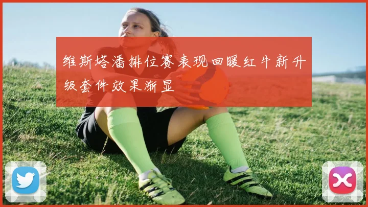 维斯塔潘排位赛表现回暖红牛新升级套件效果渐显