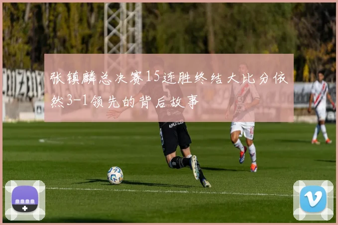 张镇麟总决赛15连胜终结大比分依然3-1领先的背后故事