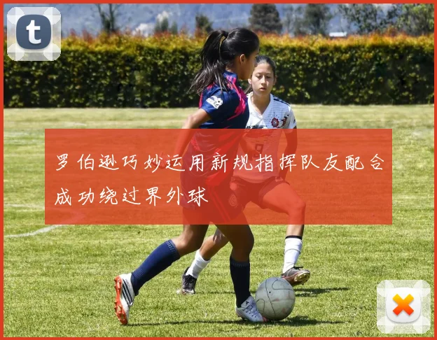 罗伯逊巧妙运用新规指挥队友配合成功绕过界外球