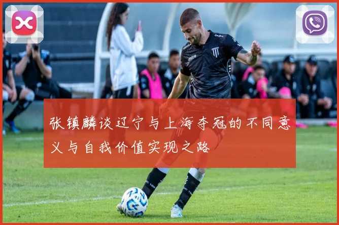 张镇麟谈辽宁与上海夺冠的不同意义与自我价值实现之路