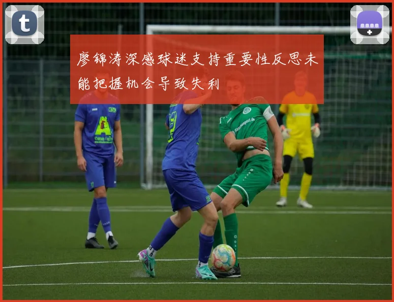 廖锦涛深感球迷支持重要性反思未能把握机会导致失利