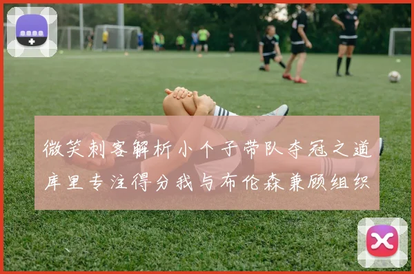 微笑刺客解析小个子带队夺冠之道库里专注得分我与布伦森兼顾组织与得分