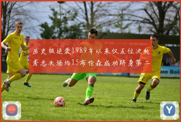 历史级逆袭1989年以来仅五位次轮秀总决场均15布伦森成功跻身第二位