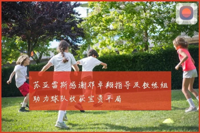 苏亚雷斯感谢邓卓翔指导及教练组助力球队收获宝贵平局
